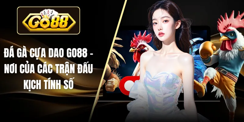 Đá Gà Cựa Dao Tại GO88 – Nơi Của Các Trận Đấu Kịch Tính Số